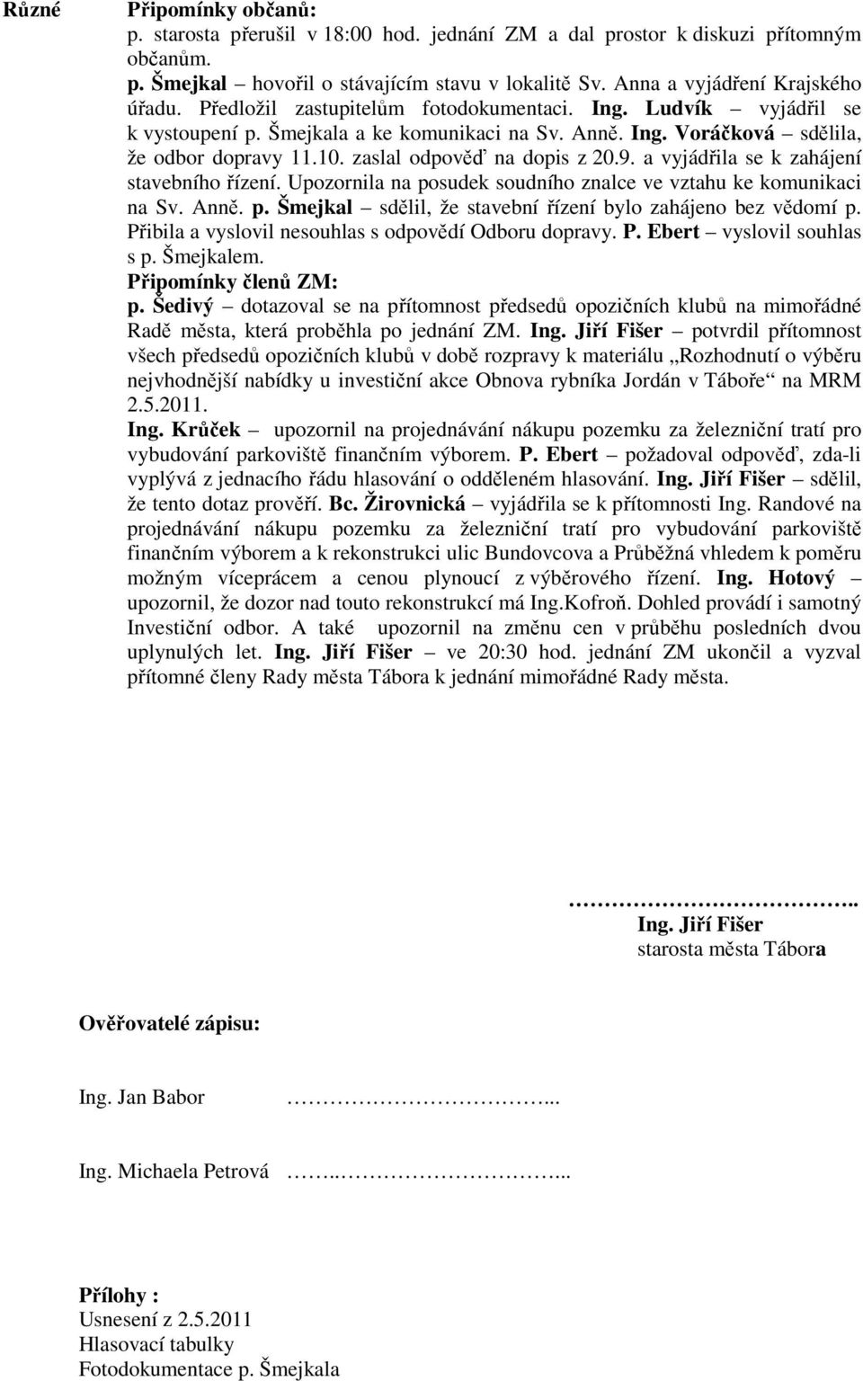 a vyjádřila se k zahájení stavebního řízení. Upozornila na posudek soudního znalce ve vztahu ke komunikaci na Sv. Anně. p. Šmejkal sdělil, že stavební řízení bylo zahájeno bez vědomí p.