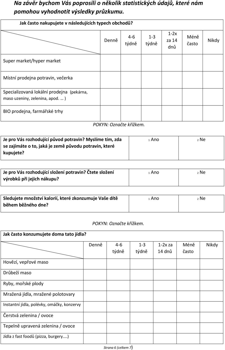 ) BIO prodejna, farmářské trhy POKYN: Označte křížkem. Je pro Vás rozhodující původ potravin? Myslíme tím, zda se zajímáte o to, jaká je země původu potravin, které kupujete?