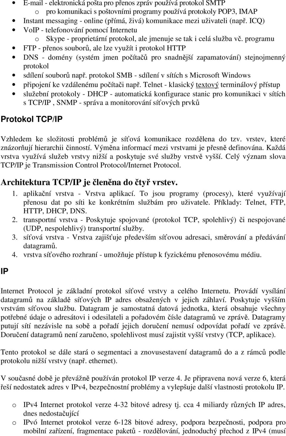 programu FTP - přenos souborů, ale lze využít i protokol HTTP DNS - domény (systém jmen počítačů pro snadnější zapamatování) stejnojmenný protokol sdílení souborů např.