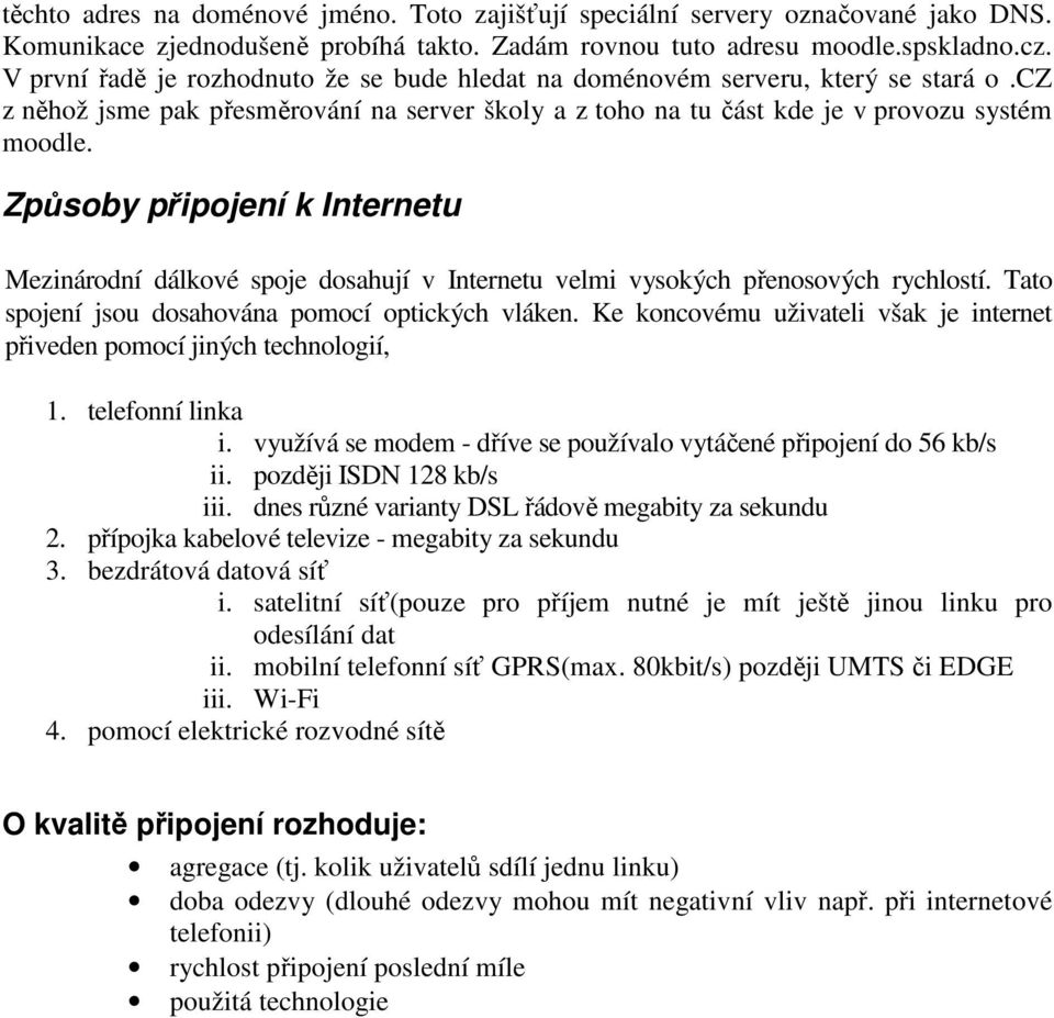 Způsoby připojení k Internetu Mezinárodní dálkové spoje dosahují v Internetu velmi vysokých přenosových rychlostí. Tato spojení jsou dosahována pomocí optických vláken.