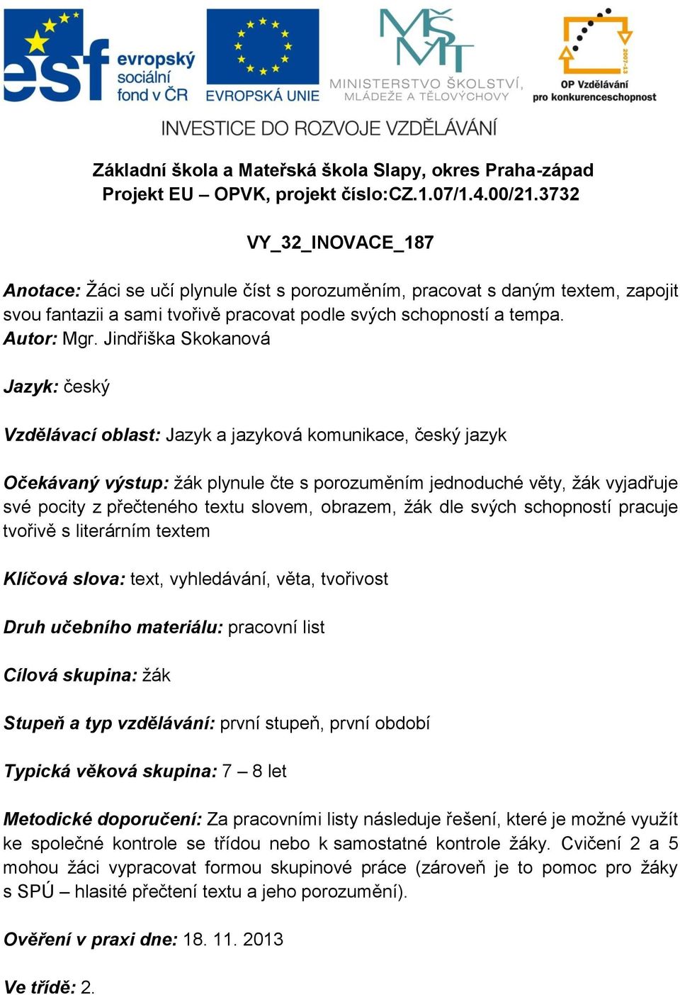 Jindřiška Skokanová Jazyk: český Vzdělávací oblast: Jazyk a jazyková komunikace, český jazyk Očekávaný výstup: žák plynule čte s porozuměním jednoduché věty, žák vyjadřuje své pocity z přečteného