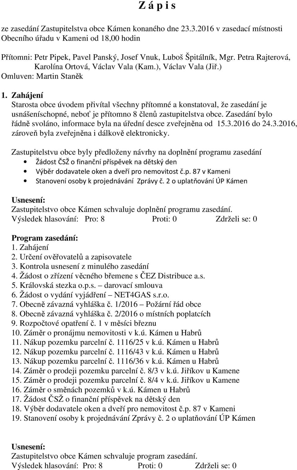 Zahájení Starosta obce úvodem přivítal všechny přítomné a konstatoval, že zasedání je usnášeníschopné, neboť je přítomno 8 členů zastupitelstva obce.