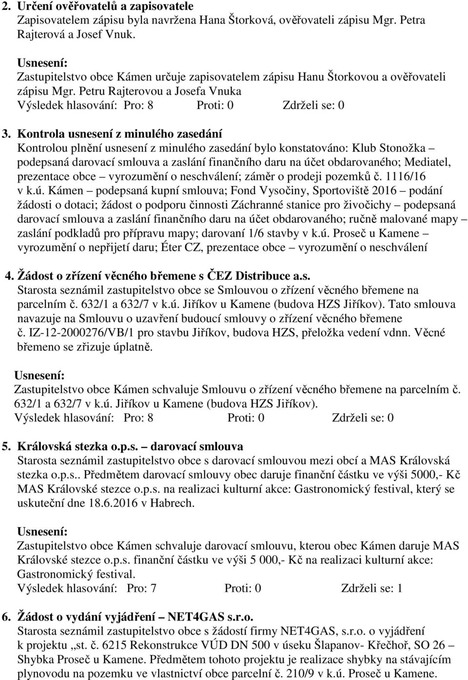 Kontrola usnesení z minulého zasedání Kontrolou plnění usnesení z minulého zasedání bylo konstatováno: Klub Stonožka podepsaná darovací smlouva a zaslání finančního daru na účet obdarovaného;