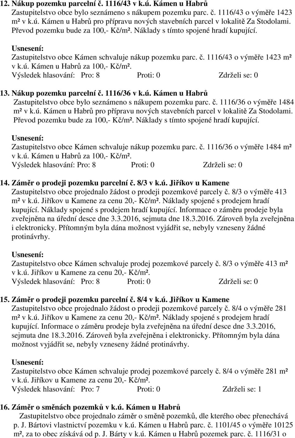 1116/36 v k.ú. Kámen u Habrů Zastupitelstvo obce bylo seznámeno s nákupem pozemku parc. č. 1116/36 o výměře 1484 m² v k.ú. Kámen u Habrů pro přípravu nových stavebních parcel v lokalitě Za Stodolami.