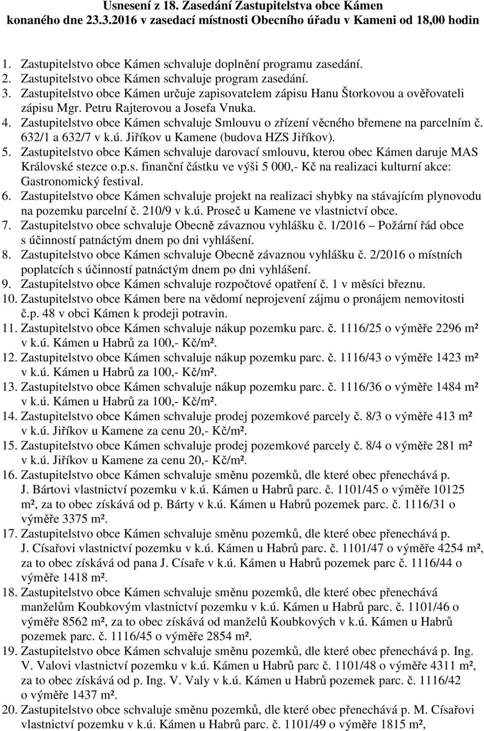 Zastupitelstvo obce Kámen schvaluje Smlouvu o zřízení věcného břemene na parcelním č. 632/1 a 632/7 v k.ú. Jiříkov u Kamene (budova HZS Jiříkov). 5.