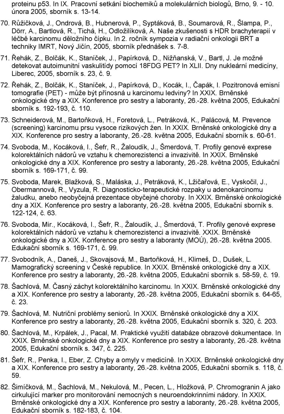 ročník sympozia v radiační onkologii BRT a techniky IMRT, Nový Jičín, 2005, sborník přednášek s. 7-8. 71. Řehák, Z., Bolčák, K., Staníček, J., Papírková, D., Nižňanská, V., Bartl, J.