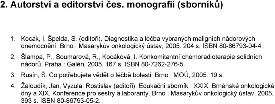 Praha : Galén, 2005. 167 s. ISBN 80-7262-276-5. 3. Rusín, Š. Co potřebujete vědět o léčbě bolesti. Brno : MOÚ, 2005. 19 s. 4.