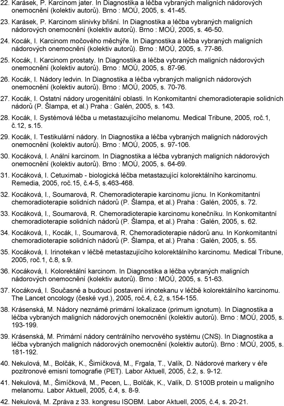 In Diagnostika a léčba vybraných maligních nádorových onemocnění (kolektiv autorů). Brno : MOÚ, 2005, s. 77-86. 25. Kocák, I. Karcinom prostaty.