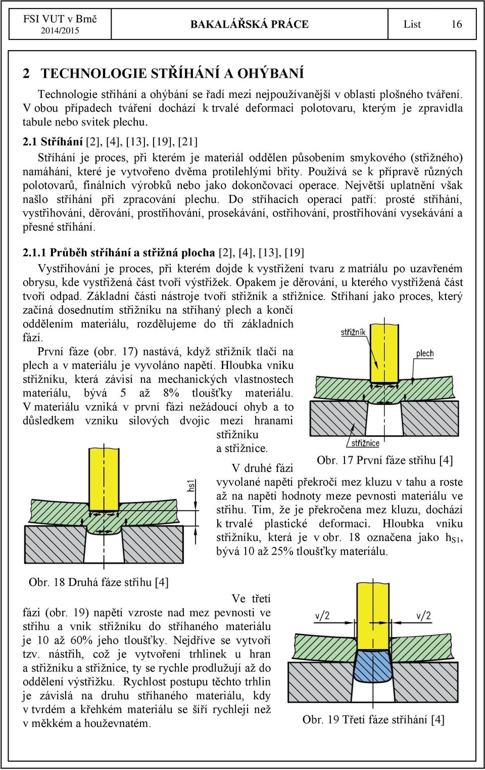 1 Stříhání [2], [4], [13], [19], [21] Stříhání je proces, při kterém je materiál oddělen působením smykového (střižného) namáhání, které je vytvořeno dvěma protilehlými břity.
