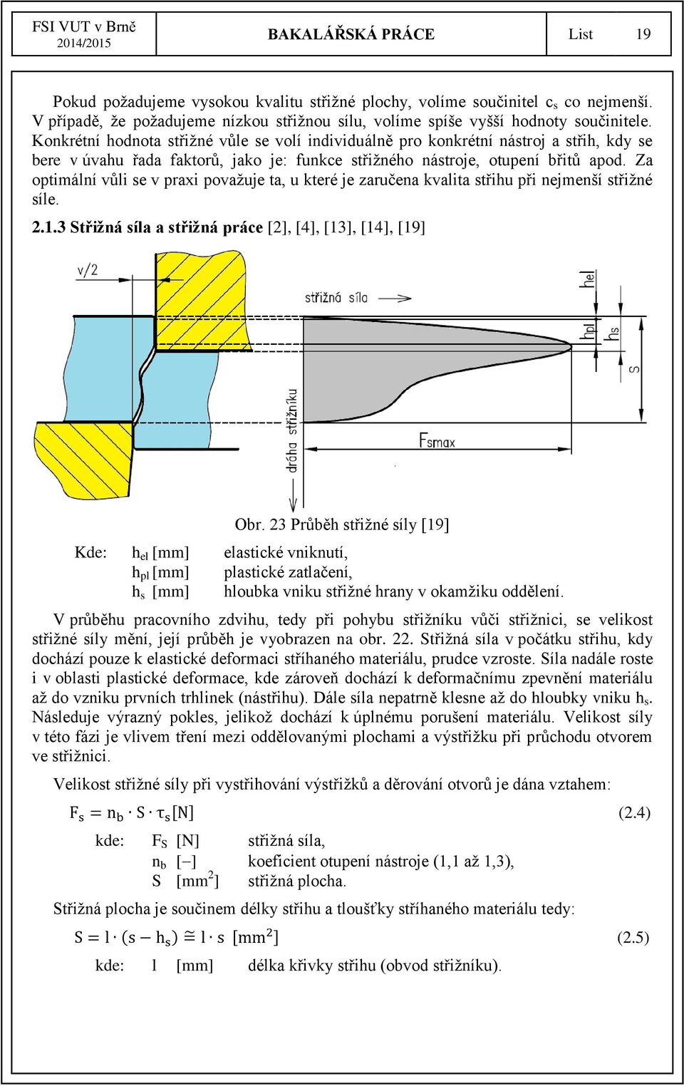 Za optimální vůli se v praxi považuje ta, u které je zaručena kvalita střihu při nejmenší střižné síle. 2.1.3 Střižná síla a střižná práce [2], [4], [13], [14], [19] Obr.