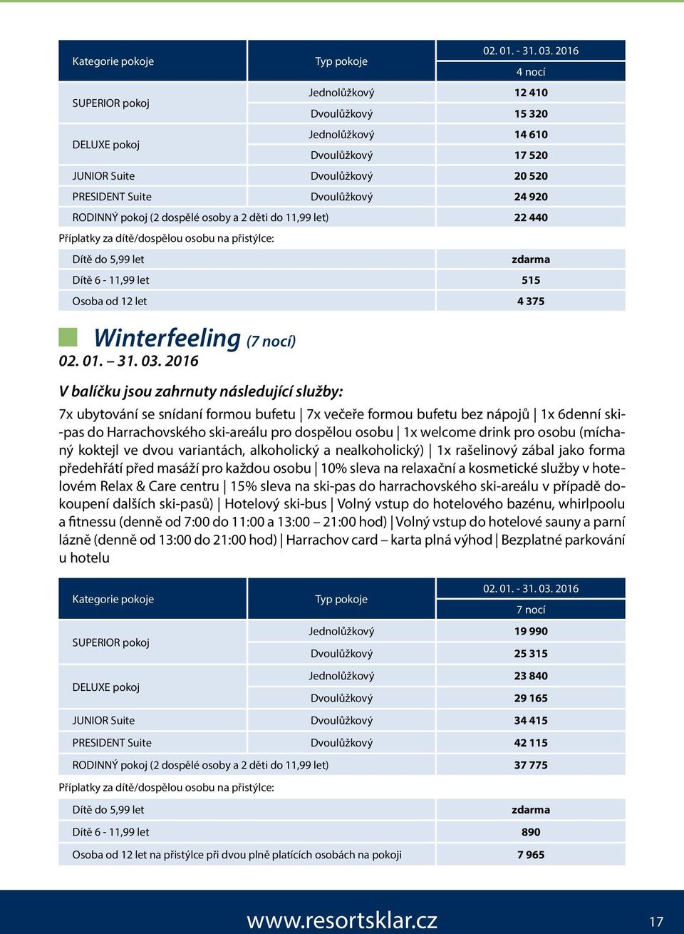 osoby a 2 děti do 11,99 let) 22 440 Příplatky za dítě/dospělou osobu na přistýlce: Dítě 6-11,99 let 515 Osoba od 12 let 4 375 Winterfeeling (7 nocí) 02. 01. 31. 03.