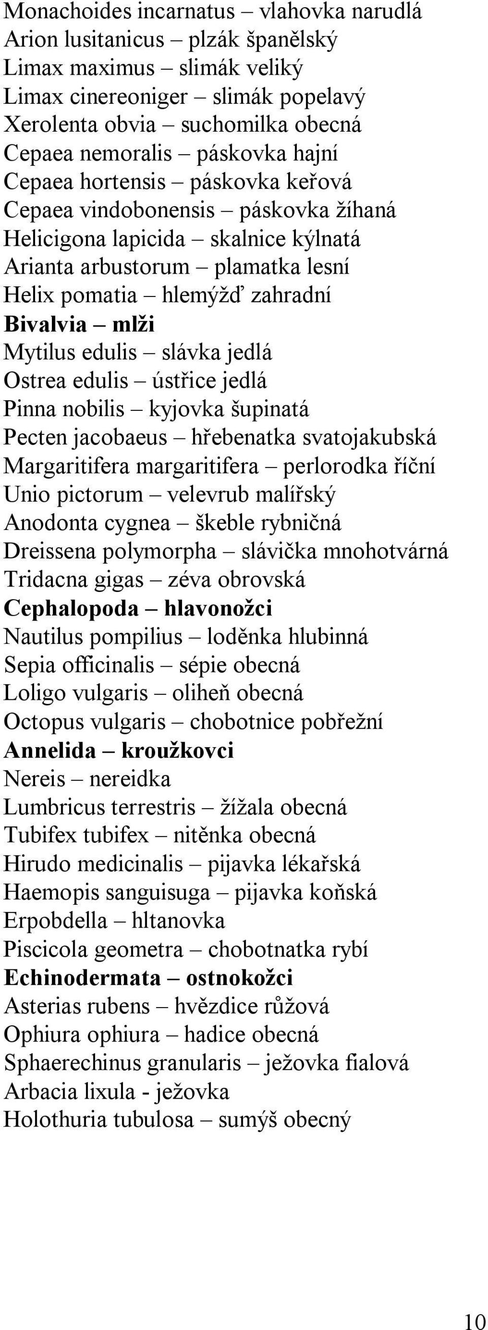 edulis slávka jedlá Ostrea edulis ústřice jedlá Pinna nobilis kyjovka šupinatá Pecten jacobaeus hřebenatka svatojakubská Margaritifera margaritifera perlorodka říční Unio pictorum velevrub malířský