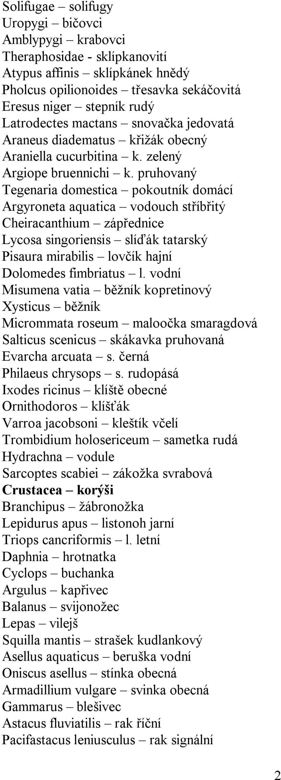 pruhovaný Tegenaria domestica pokoutník domácí Argyroneta aquatica vodouch stříbřitý Cheiracanthium zápřednice Lycosa singoriensis slíďák tatarský Pisaura mirabilis lovčík hajní Dolomedes fimbriatus