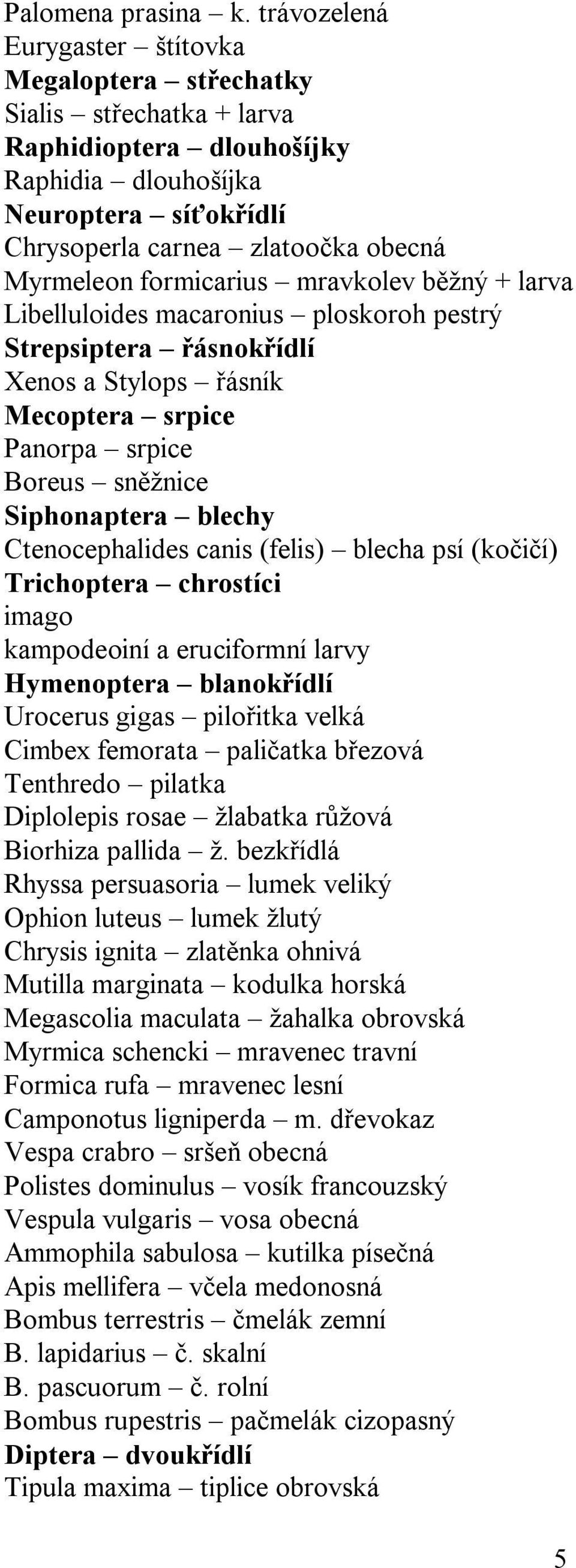 formicarius mravkolev běžný + larva Libelluloides macaronius ploskoroh pestrý Strepsiptera řásnokřídlí Xenos a Stylops řásník Mecoptera srpice Panorpa srpice Boreus sněžnice Siphonaptera blechy