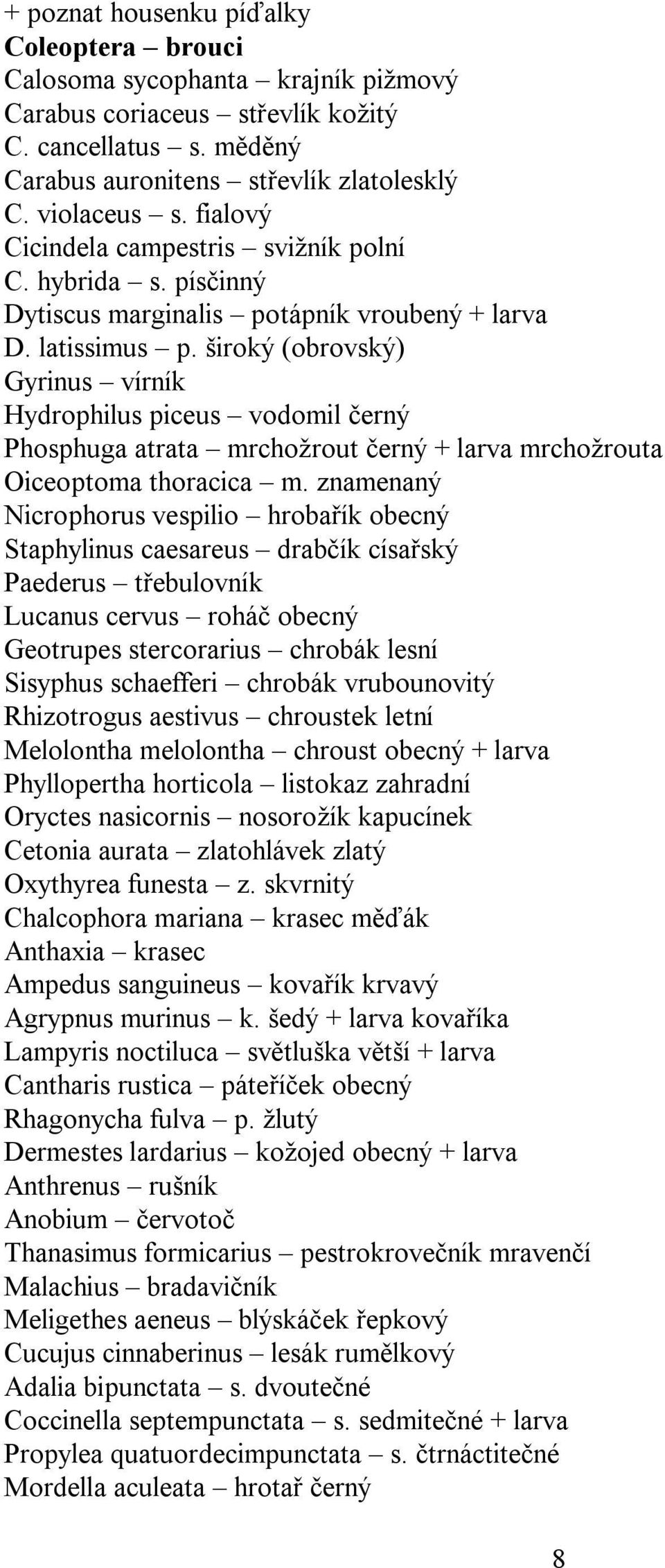 široký (obrovský) Gyrinus vírník Hydrophilus piceus vodomil černý Phosphuga atrata mrchožrout černý + larva mrchožrouta Oiceoptoma thoracica m.