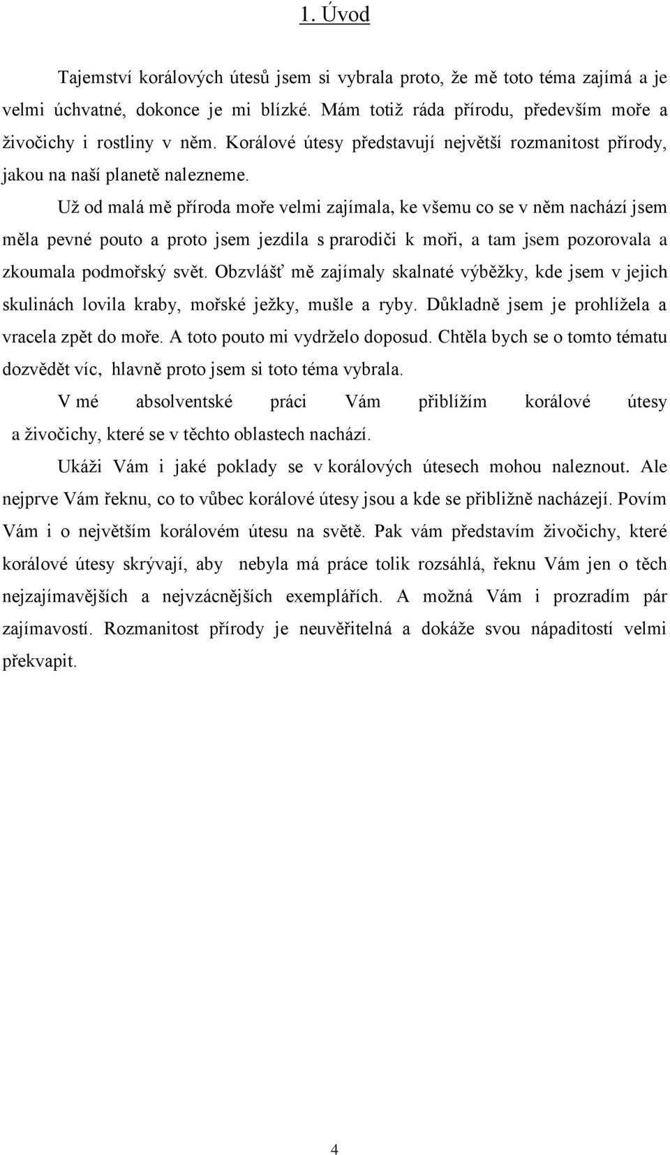 Už od malá mě příroda moře velmi zajímala, ke všemu co se v něm nachází jsem měla pevné pouto a proto jsem jezdila s prarodiči k moři, a tam jsem pozorovala a zkoumala podmořský svět.