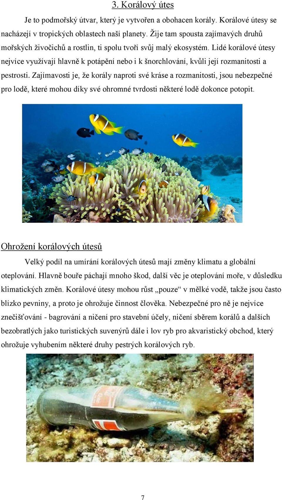Lidé korálové útesy nejvíce využívají hlavně k potápění nebo i k šnorchlování, kvůli její rozmanitosti a pestrosti.
