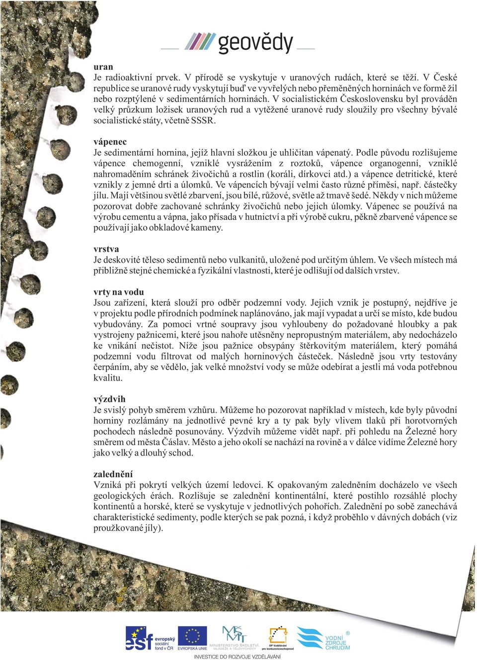 V socialistickém Československu byl prováděn velký průzkum ložisek uranových rud a vytěžené uranové rudy sloužily pro všechny bývalé socialistické státy, včetně SSSR.