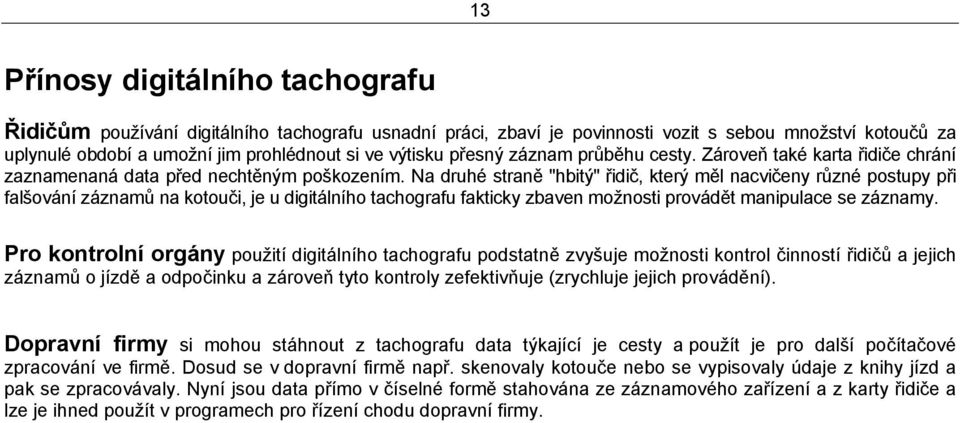 Na druhé straně "hbitý" řidič, který měl nacvičeny různé postupy při falšování záznamů na kotouči, je u digitálního tachografu fakticky zbaven možnosti provádět manipulace se záznamy.