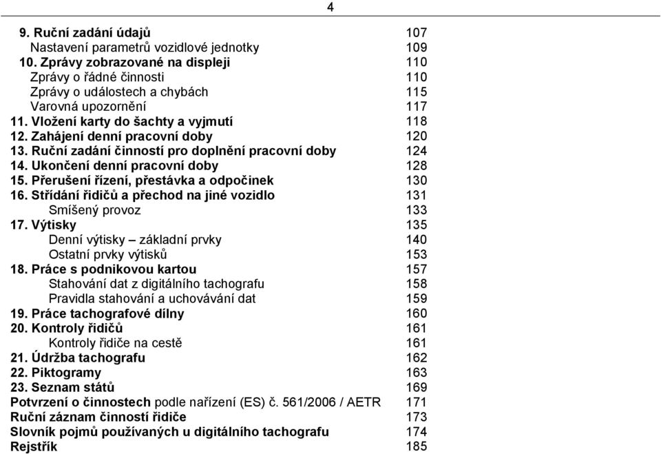 Přerušení řízení, přestávka a odpočinek 130 16. Střídání řidičů a přechod na jiné vozidlo 131 Smíšený provoz 133 17. Výtisky 135 Denní výtisky základní prvky 140 Ostatní prvky výtisků 153 18.