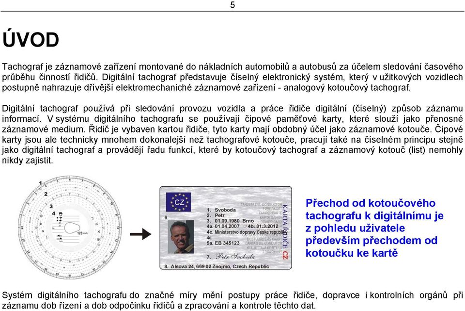 Digitální tachograf používá při sledování provozu vozidla a práce řidiče digitální (číselný) způsob záznamu informací.