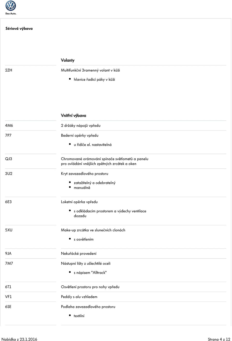 manuálně 6E3 Loketní opěrka vpředu s odkládacím prostorem a výdechy ventilace dozadu 5XU Make-up zrcátka ve slunečních clonách s osvětlením 9JA 7M7 Nekuřácké provedení Nástupní