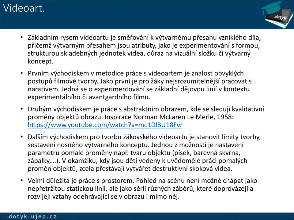vizuální složku či výtvarný koncept. Prvním východiskem v metodice práce s videoartem je znalost obvyklých postupů filmové tvorby. Jako první je pro žáky nejsrozumitelnější pracovat s narativem.