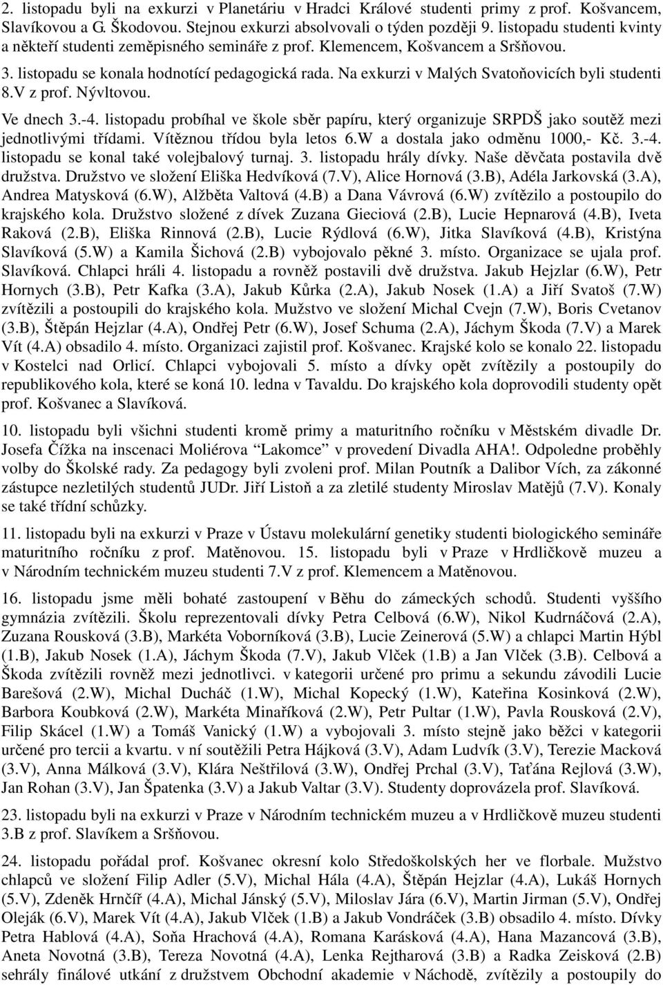 Na exkurzi v Malých Svatoňovicích byli studenti 8.V z prof. Nývltovou. Ve dnech 3.-4. listopadu probíhal ve škole sběr papíru, který organizuje SRPDŠ jako soutěž mezi jednotlivými třídami.