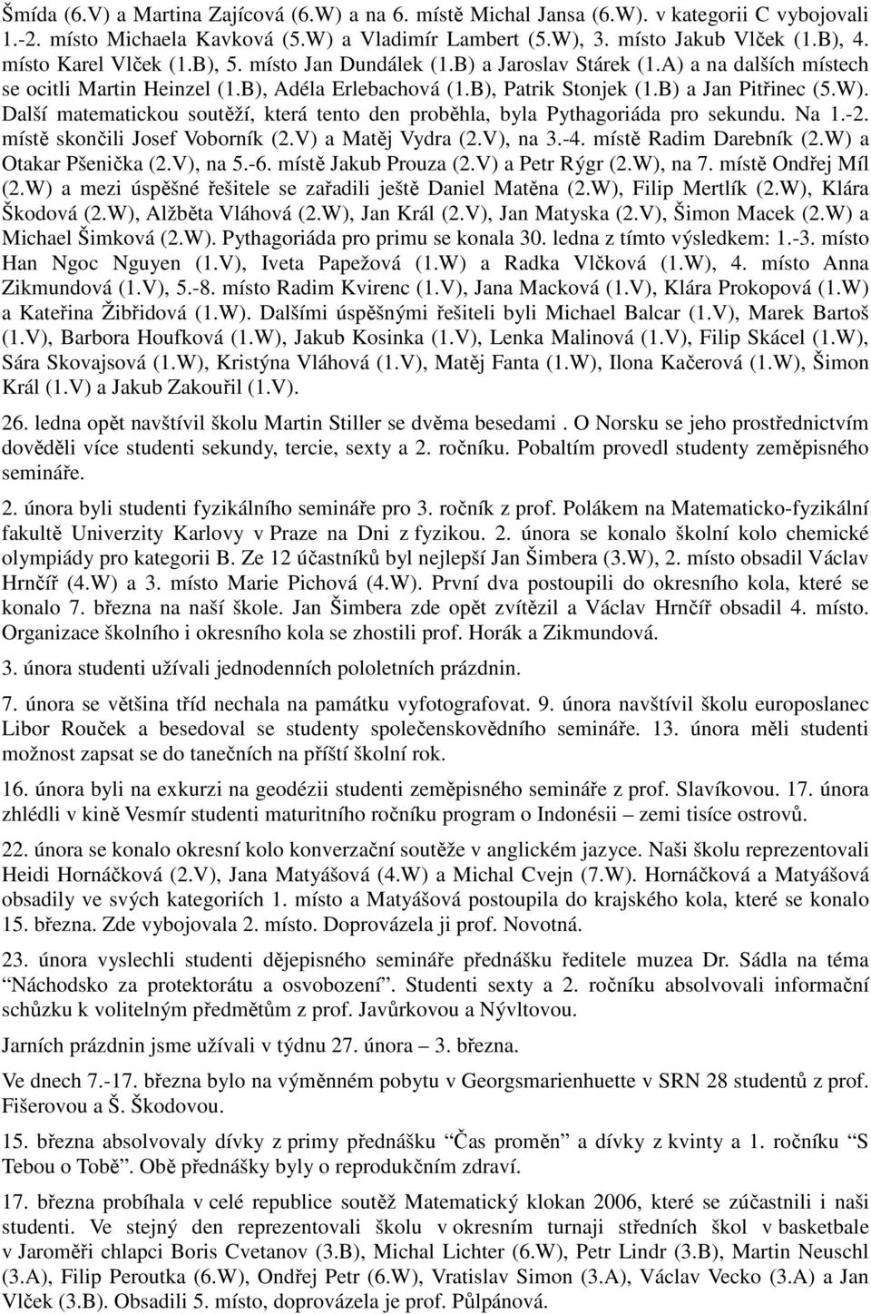 Další matematickou soutěží, která tento den proběhla, byla Pythagoriáda pro sekundu. Na 1.-2. místě skončili Josef Voborník (2.V) a Matěj Vydra (2.V), na 3.-4. místě Radim Darebník (2.