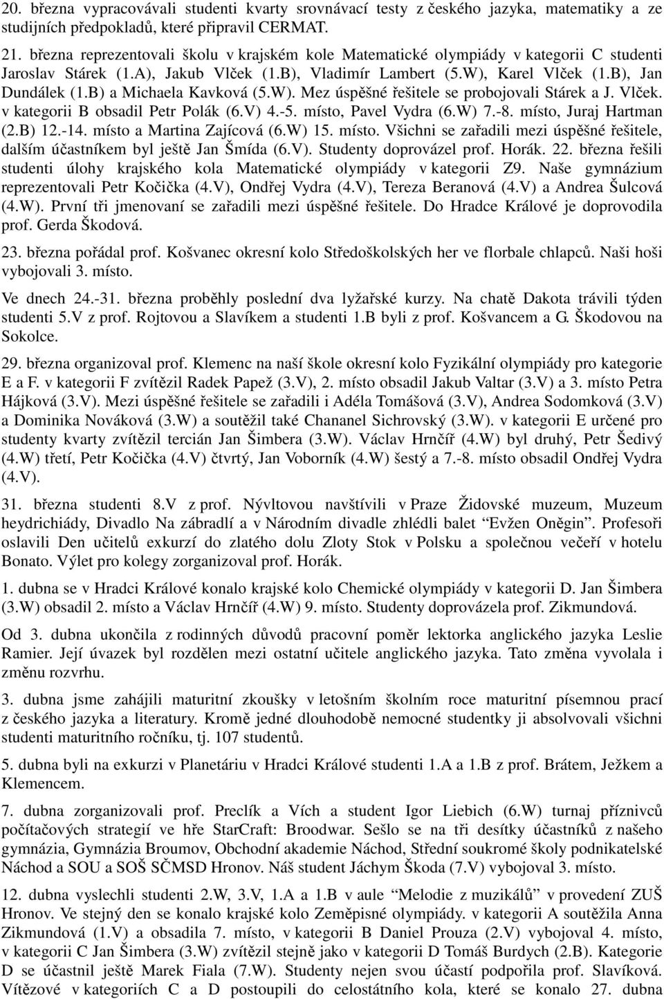 B) a Michaela Kavková (5.W). Mez úspěšné řešitele se probojovali Stárek a J. Vlček. v kategorii B obsadil Petr Polák (6.V) 4.-5. místo, Pavel Vydra (6.W) 7.-8. místo, Juraj Hartman (2.B) 12.-14.