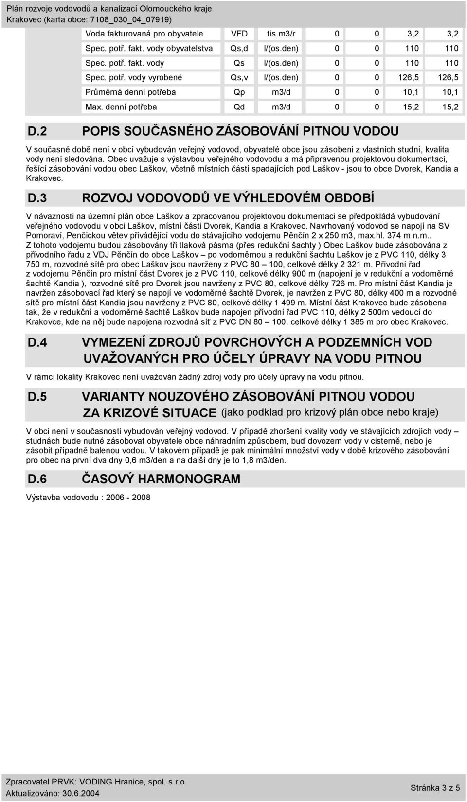 2 POPIS SOUČASNÉHO ZÁSOBOVÁNÍ PITNOU VODOU V současné době není v obci vybudován veřejný vodovod, obyvatelé obce jsou zásobeni z vlastních studní, kvalita vody není sledována.