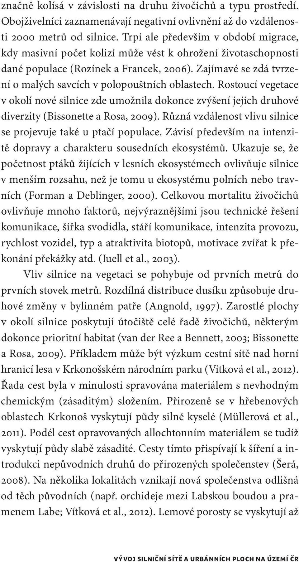 Zajímavé se zdá tvrzení o malých savcích v polopouštních oblastech. Rostoucí vegetace v okolí nové silnice zde umožnila dokonce zvýšení jejich druhové diverzity (Bissonette a Rosa, 2009).