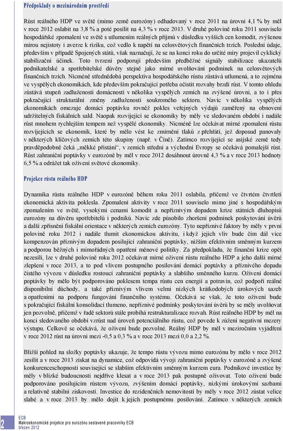 celosvětových finančních trzích. Poslední údaje, především v případě Spojených států, však naznačují, že se na konci roku do určité míry projevil cyklický stabilizační účinek.