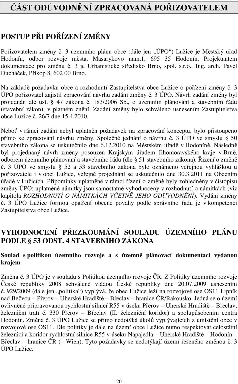 Na základě požadavku obce a rozhodnutí Zastupitelstva obce Lužice o pořízení změny č. 3 ÚPO pořizovatel zajistil zpracování návrhu zadání změny č. 3 ÚPO. Návrh zadání změny byl projednán dle ust.