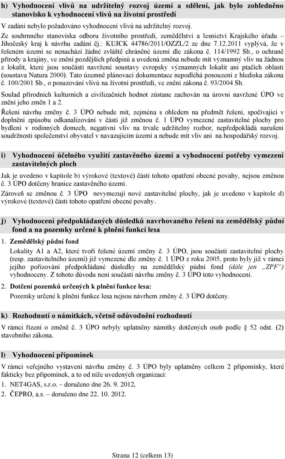 2011 vyplývá, že v řešeném území se nenachází žádné zvláště chráněné území dle zákona č. 114/1992 Sb.