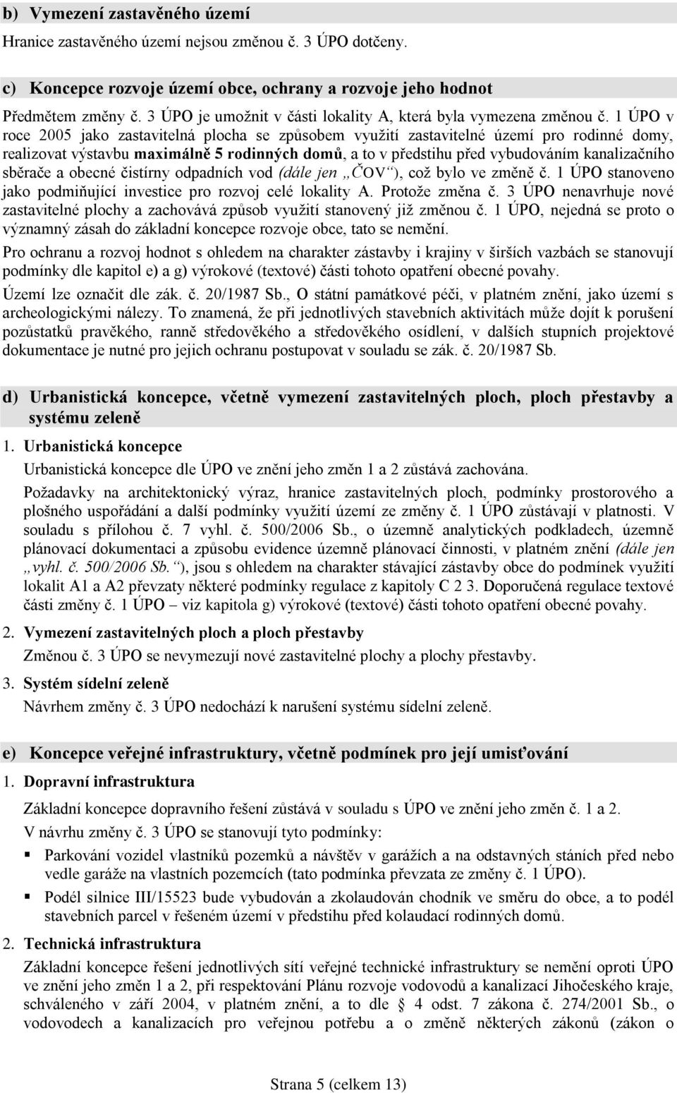 1 ÚPO v roce 2005 jako zastavitelná plocha se způsobem využití zastavitelné území pro rodinné domy, realizovat výstavbu maximálně 5 rodinných domů, a to v předstihu před vybudováním kanalizačního