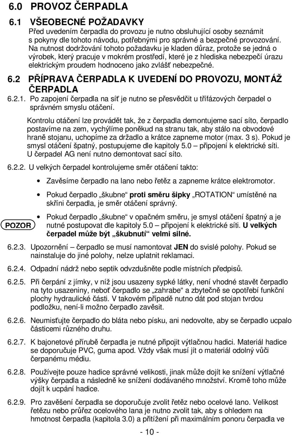 nebezpečné. 6.2 PŘÍPRAVA ČERPADLA K UVEDENÍ DO PROVOZU, MONTÁŽ ČERPADLA 6.2.1. Po zapojení čerpadla na síť je nutno se přesvědčit u třífázových čerpadel o správném smyslu otáčení.