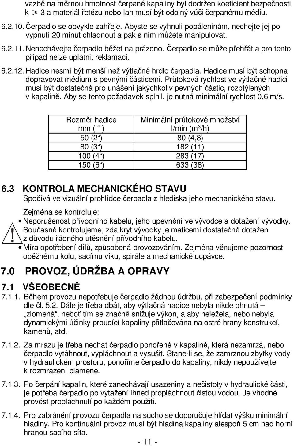 Čerpadlo se může přehřát a pro tento případ nelze uplatnit reklamaci. 6.2.12. Hadice nesmí být menší než výtlačné hrdlo čerpadla. Hadice musí být schopna dopravovat médium s pevnými částicemi.