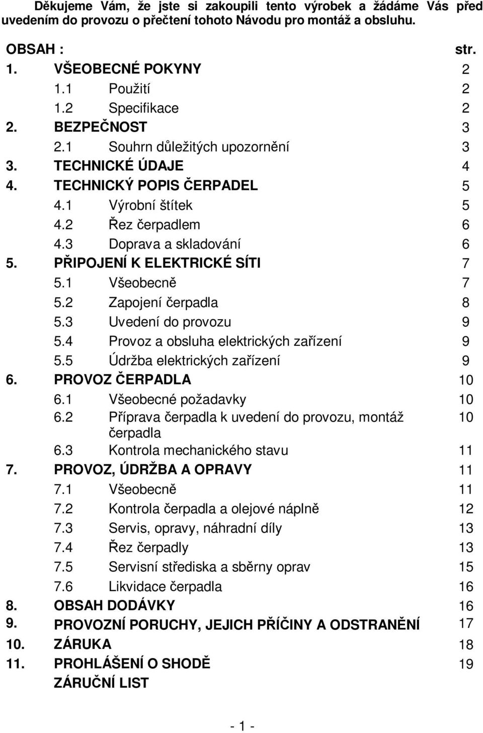 PŘIPOJENÍ K ELEKTRICKÉ SÍTI 7 5.1 Všeobecně 7 5.2 Zapojení čerpadla 8 5.3 Uvedení do provozu 9 5.4 Provoz a obsluha elektrických zařízení 9 5.5 Údržba elektrických zařízení 9 6. PROVOZ ČERPADLA 10 6.