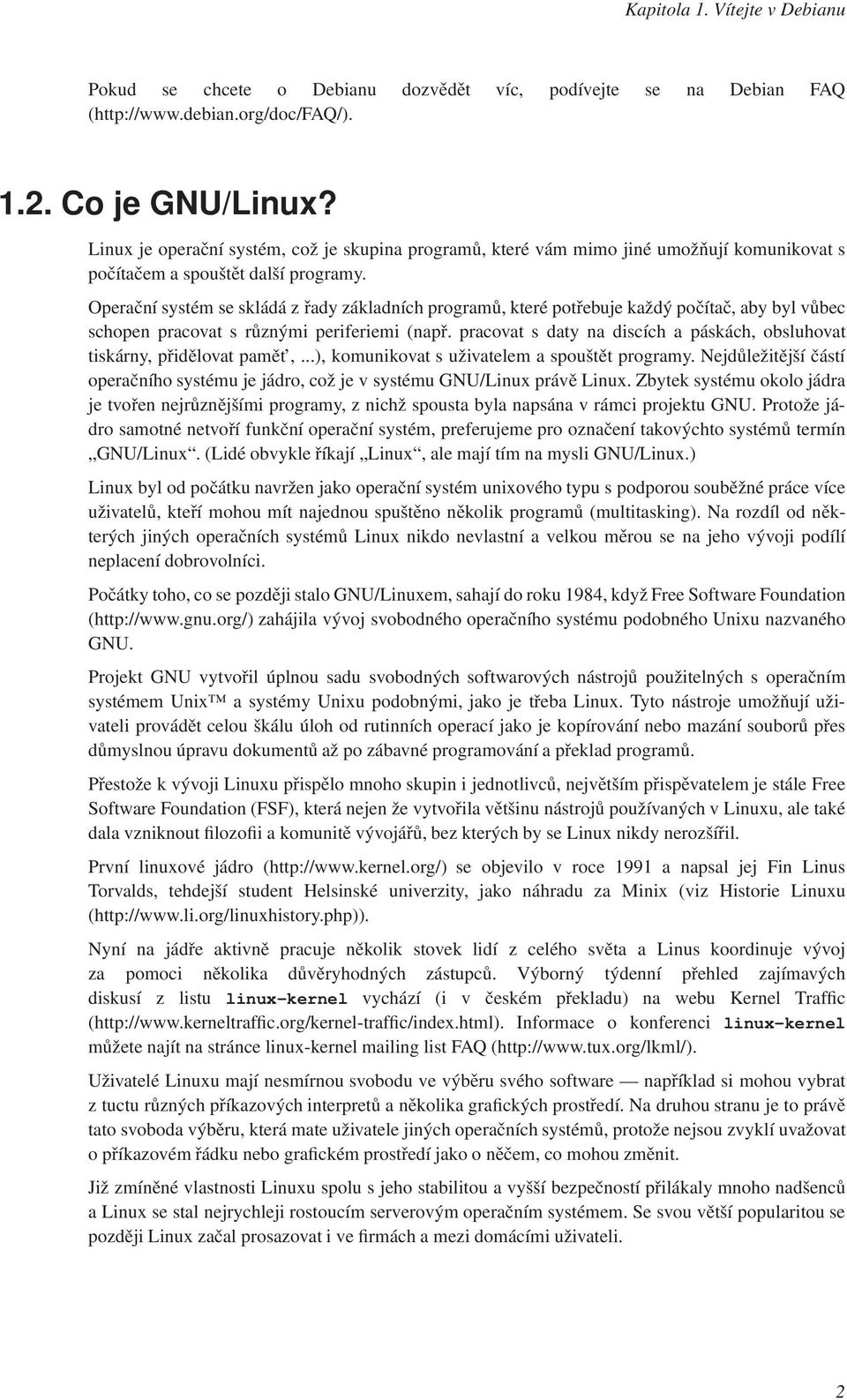 Operační systém se skládá z řady základních programů, které potřebuje každý počítač, aby byl vůbec schopen pracovat s různými periferiemi (např.
