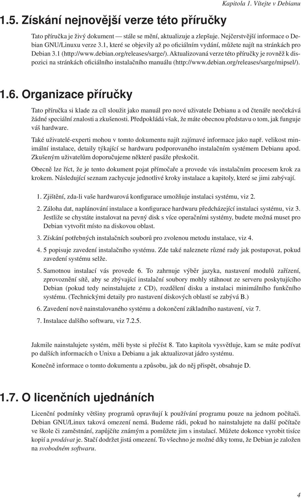 Aktualizovaná verze této příručky je rovněž k dispozici na stránkách oficiálního instalačního manuálu (http://www.debian.org/releases/sarge/mipsel/). 1.6.