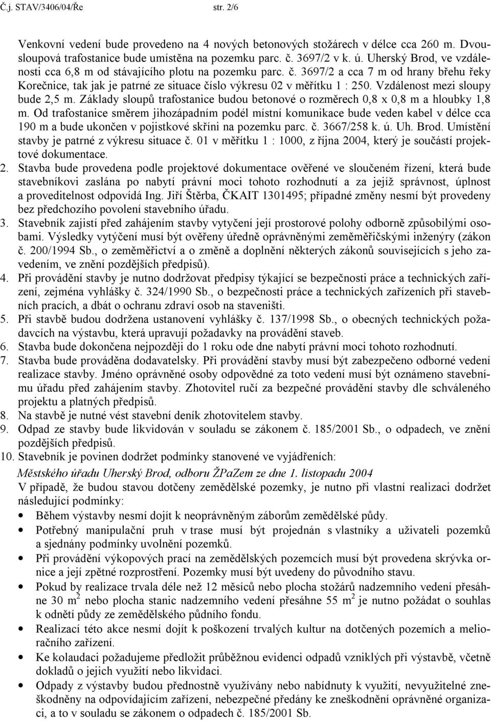 Vzdálenost mezi sloupy bude 2,5 m. Základy sloupů trafostanice budou betonové o rozměrech 0,8 x 0,8 m a hloubky 1,8 m.