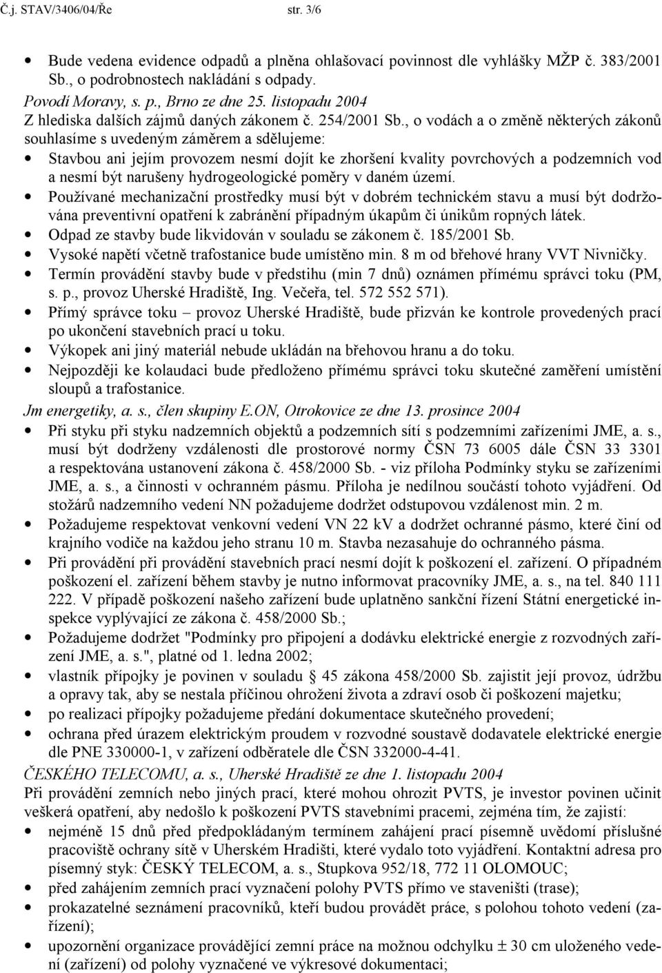 , o vodách a o změně některých zákonů souhlasíme s uvedeným záměrem a sdělujeme: Stavbou ani jejím provozem nesmí dojít ke zhoršení kvality povrchových a podzemních vod a nesmí být narušeny
