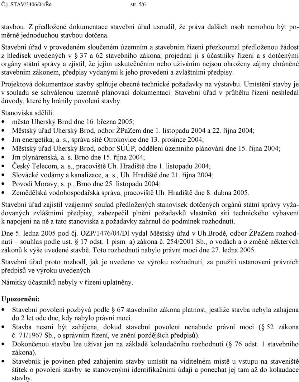 státní správy a zjistil, že jejím uskutečněním nebo užíváním nejsou ohroženy zájmy chráněné stavebním zákonem, předpisy vydanými k jeho provedení a zvláštními předpisy.