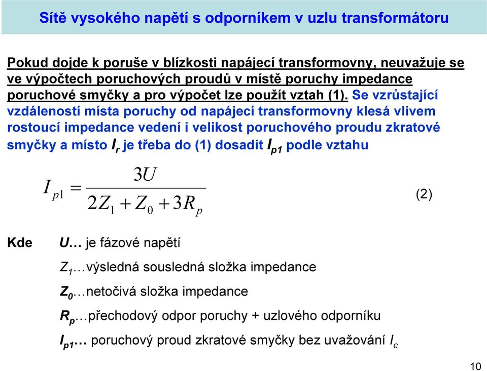 Se vzrůstající vzdáleností místa poruchy od napájecí transformovny klesá vlivem rostoucí impedance vedení i velikost poruchového proudu zkratové smyčky a