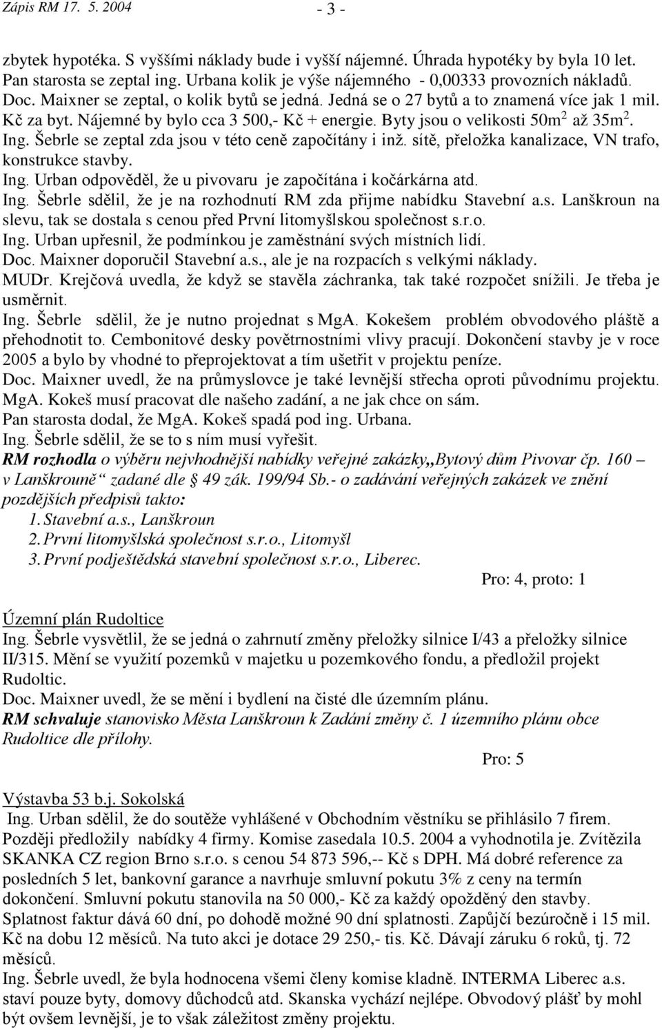 Nájemné by bylo cca 3 500,- Kč + energie. Byty jsou o velikosti 50m 2 až 35m 2. Ing. Šebrle se zeptal zda jsou v této ceně započítány i inž. sítě, přeložka kanalizace, VN trafo, konstrukce stavby.