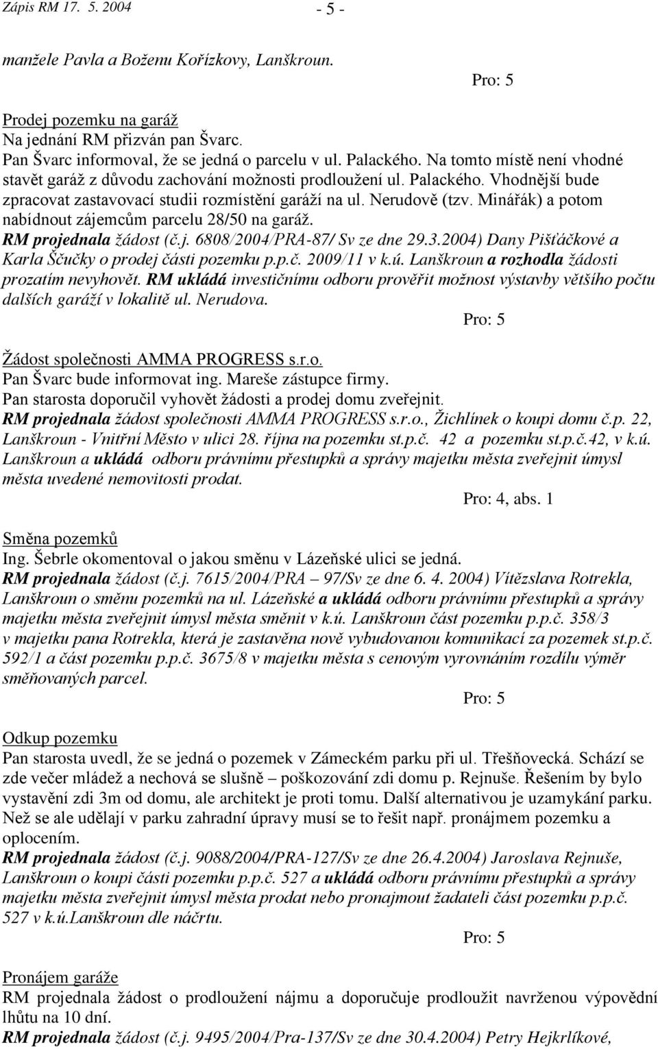 Minářák) a potom nabídnout zájemcům parcelu 28/50 na garáž. RM projednala žádost (č.j. 6808/2004/PRA-87/ Sv ze dne 29.3.2004) Dany Pišťáčkové a Karla Ščučky o prodej části pozemku p.p.č. 2009/11 v k.