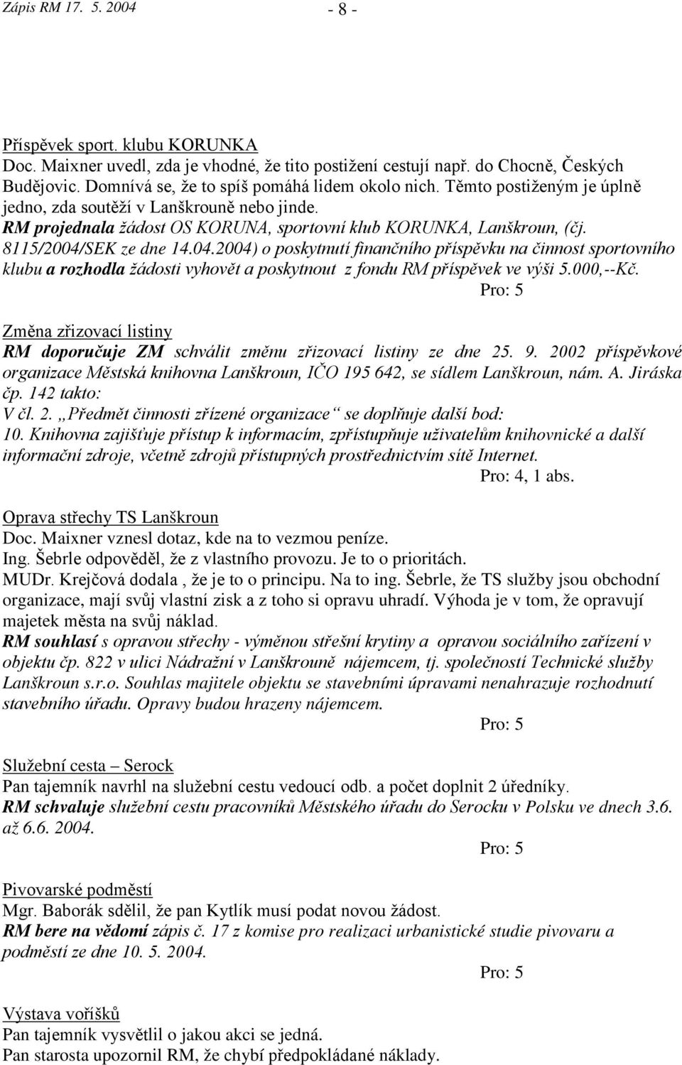 SEK ze dne 14.04.2004) o poskytnutí finančního příspěvku na činnost sportovního klubu a rozhodla žádosti vyhovět a poskytnout z fondu RM příspěvek ve výši 5.000,--Kč.