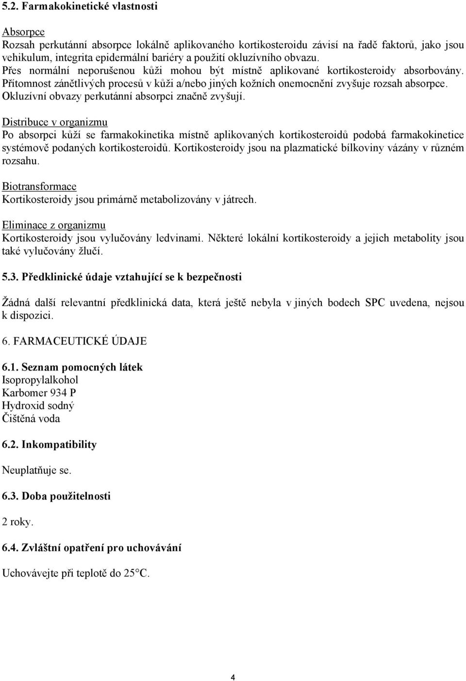 Přítomnost zánětlivých procesů v kůži a/nebo jiných kožních onemocnění zvyšuje rozsah absorpce. Okluzívní obvazy perkutánní absorpci značně zvyšují.