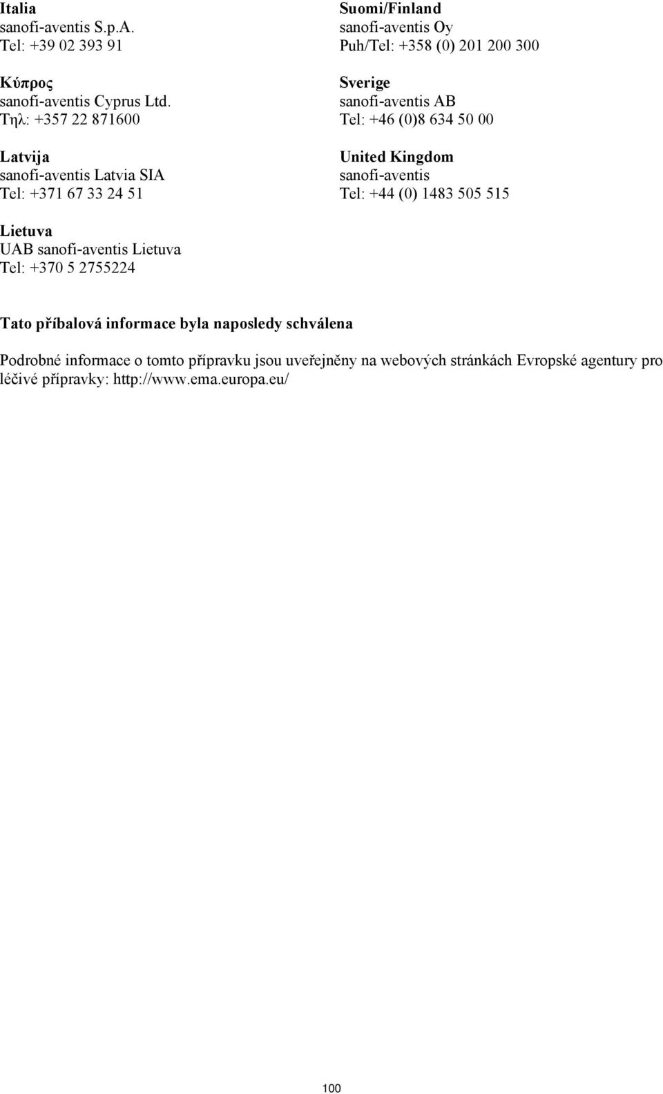 Sverige sanofi-aventis AB Tel: +46 (0)8 634 50 00 United Kingdom sanofi-aventis Tel: +44 (0) 1483 505 515 Lietuva UAB sanofi-aventis Lietuva